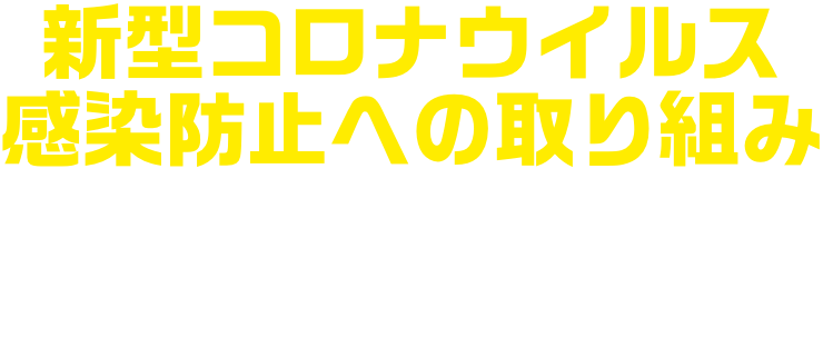 新型コロナウイルス感染防止への取り組み