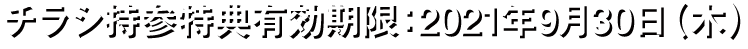 チラシ持参特典有効期限:2021/9/30(木)