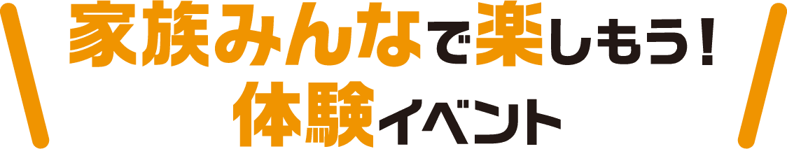 家族みんなで楽しもう！体験イベント