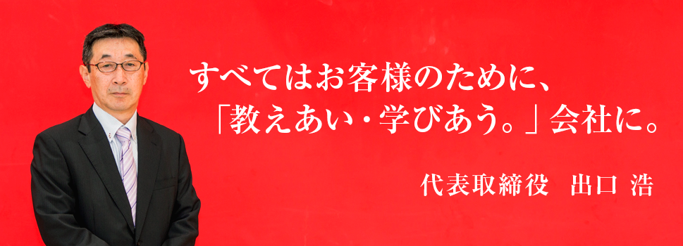 すべてはお客様のために、「教えあい・学び合う」会社に。