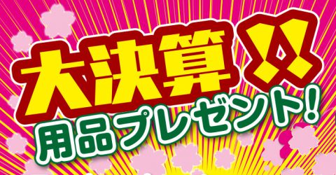 大決算　⽤品プレゼントキャンペーン　実施中！！（終了致しました。）