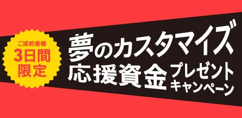 夢のカスタマイズ応援資金プレゼントキャンペーン（終了しました）